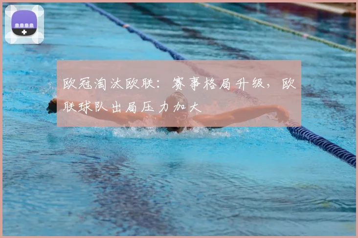 欧冠淘汰欧联:赛事格局升级,欧联球队出局压力加大