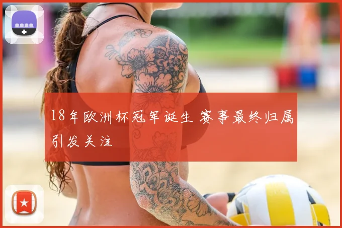 18年欧洲杯冠军诞生 赛事最终归属引发关注