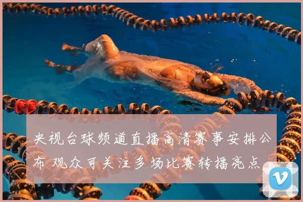 央视台球频道直播高清赛事安排公布 观众可关注多场比赛转播亮点