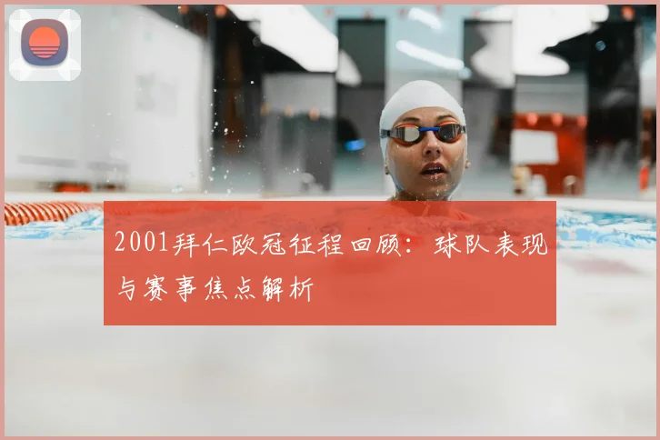 2001拜仁欧冠征程回顾：球队表现与赛事焦点解析