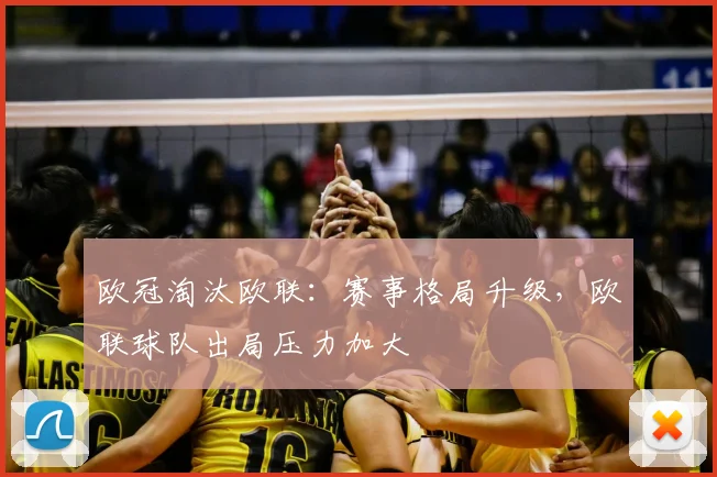 欧冠淘汰欧联：赛事格局升级，欧联球队出局压力加大