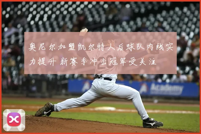 奥尼尔加盟凯尔特人后球队内线实力提升 新赛季冲击冠军受关注