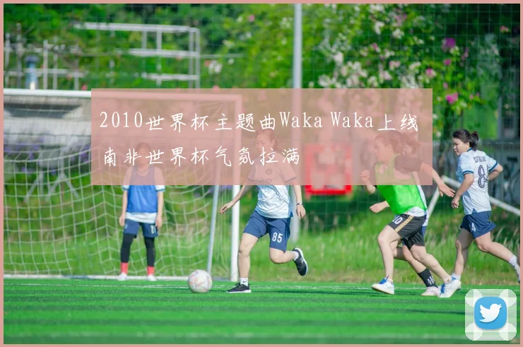 2010世界杯主题曲Waka Waka上线 南非世界杯气氛拉满