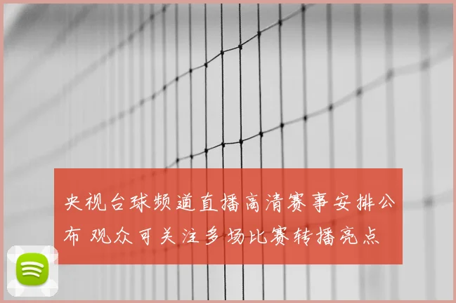 央视台球频道直播高清赛事安排公布 观众可关注多场比赛转播亮点