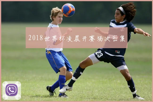 2018世界杯凌晨开赛场次密集