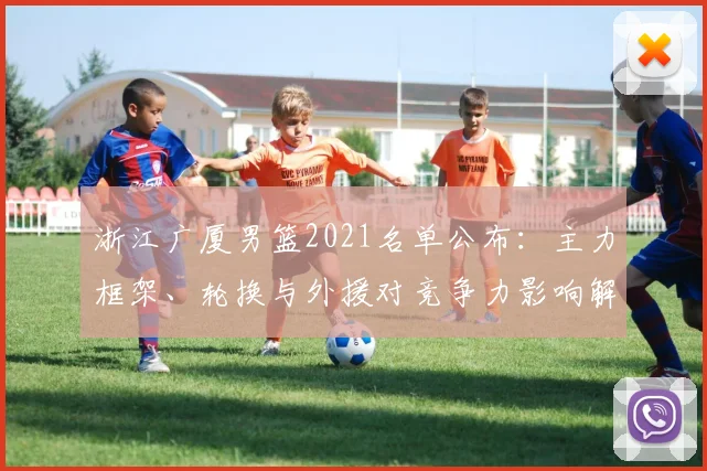 浙江广厦男篮2021名单公布：主力框架、轮换与外援对竞争力影响解析