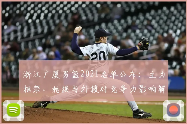 浙江广厦男篮2021名单公布：主力框架、轮换与外援对竞争力影响解析