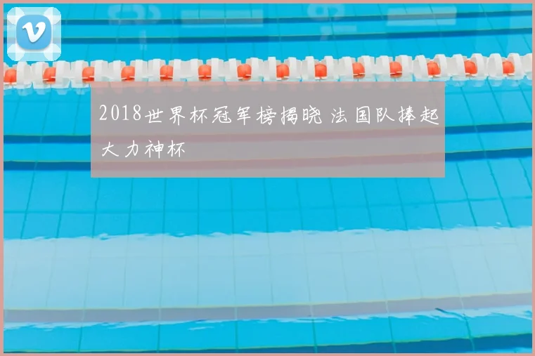 2018世界杯冠军榜揭晓 法国队捧起大力神杯