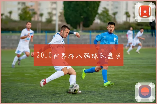 2010世界杯八强球队盘点