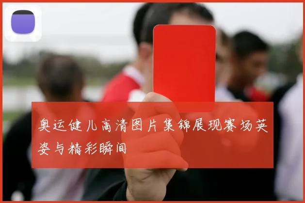 奥运健儿高清图片集锦展现赛场英姿与精彩瞬间