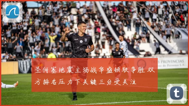 圣何塞地震主场战华盛顿联争胜 双方排名压力下关键三分受关注