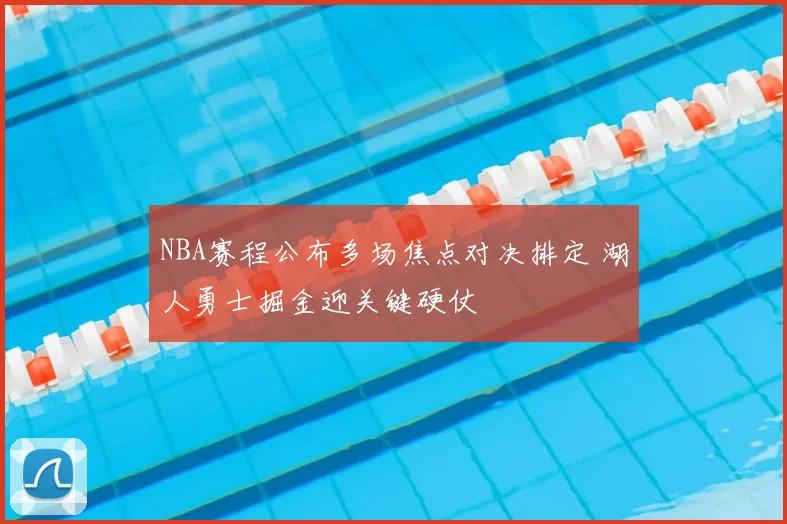 NBA赛程公布多场焦点对决排定 湖人勇士掘金迎关键硬仗