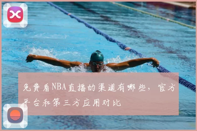 免费看NBA直播的渠道有哪些，官方平台和第三方应用对比