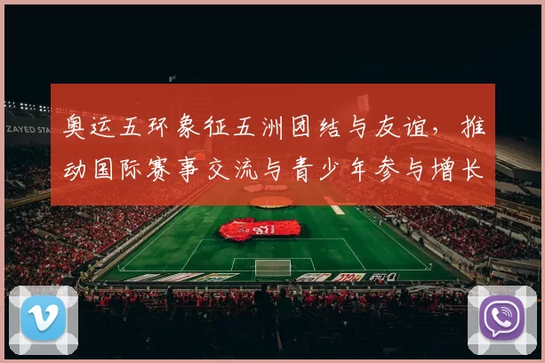 奥运五环象征五洲团结与友谊，推动国际赛事交流与青少年参与增长
