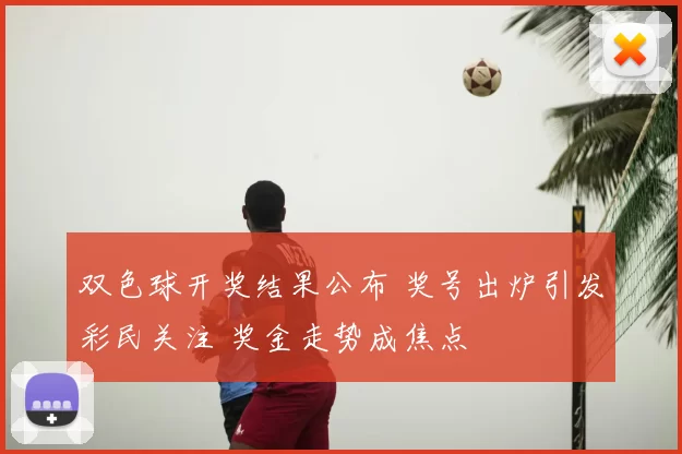 双色球开奖结果公布 奖号出炉引发彩民关注 奖金走势成焦点