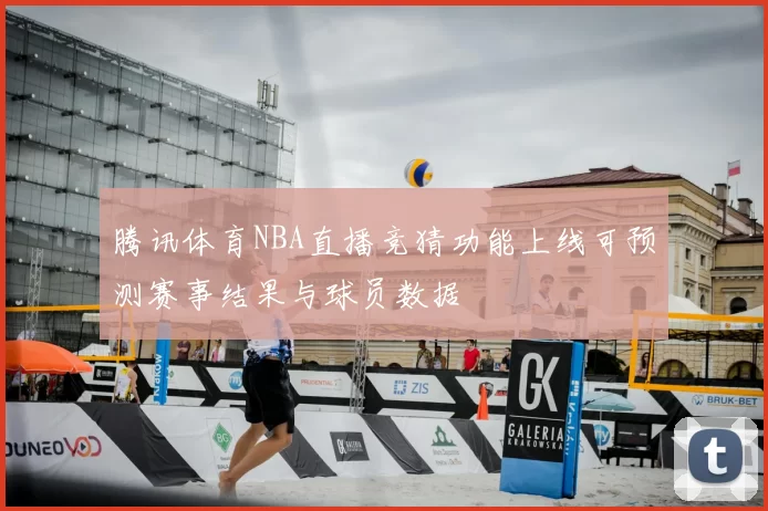 腾讯体育NBA直播竞猜功能上线可预测赛事结果与球员数据
