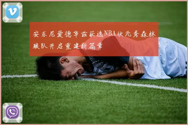 安东尼爱德华兹获选NBA状元秀森林狼队开启重建新篇章