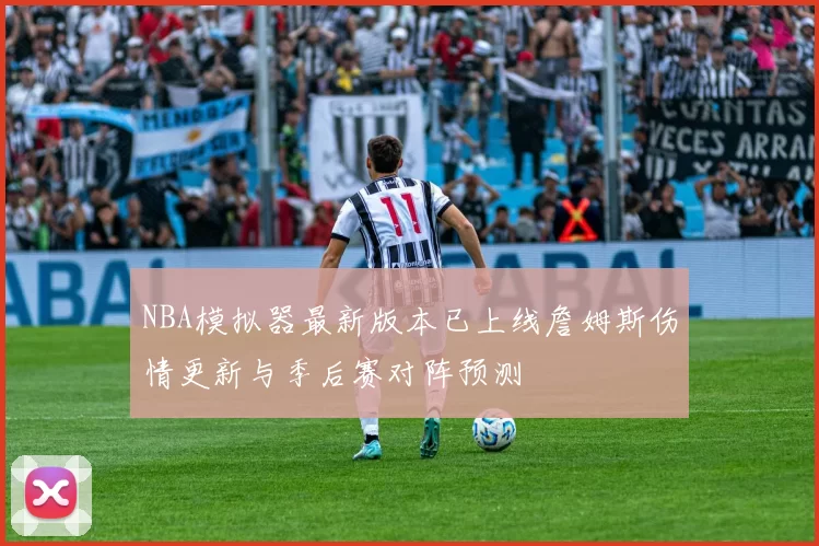 NBA模拟器最新版本已上线詹姆斯伤情更新与季后赛对阵预测