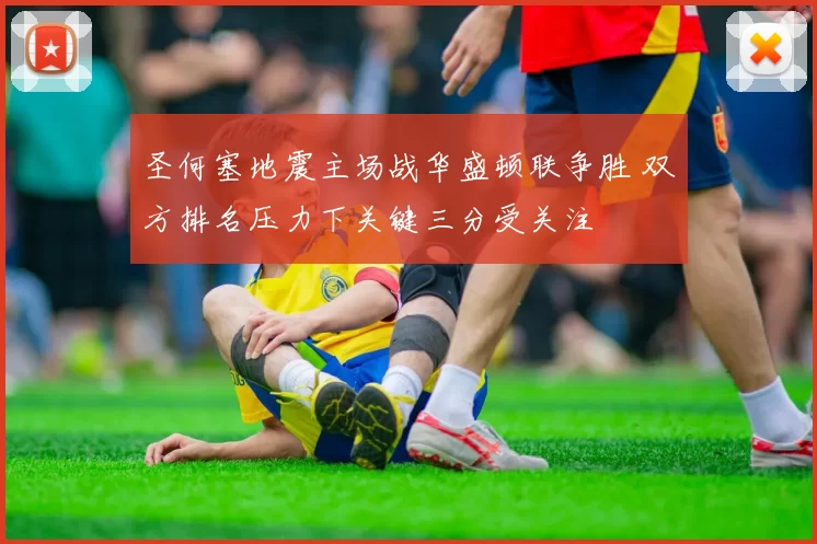 圣何塞地震主场战华盛顿联争胜 双方排名压力下关键三分受关注