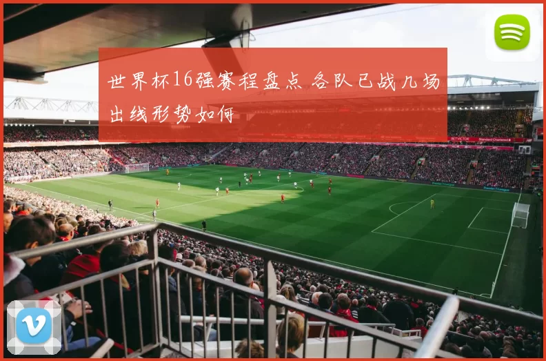 世界杯16强赛程盘点 各队已战几场出线形势如何