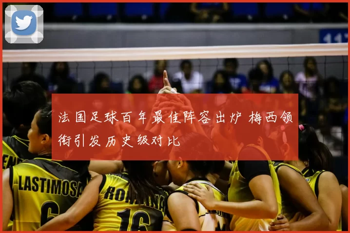 法国足球百年最佳阵容出炉 梅西领衔引发历史级对比