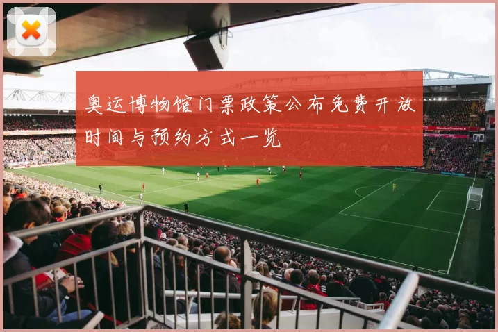 奥运博物馆门票政策公布免费开放时间与预约方式一览