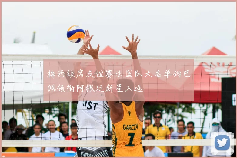 梅西缺席友谊赛法国队大名单姆巴佩领衔阿根廷新星入选