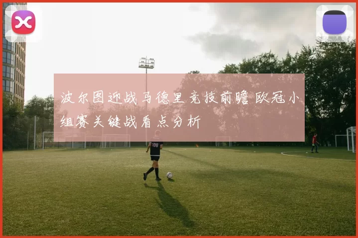 波尔图迎战马德里竞技前瞻 欧冠小组赛关键战看点分析