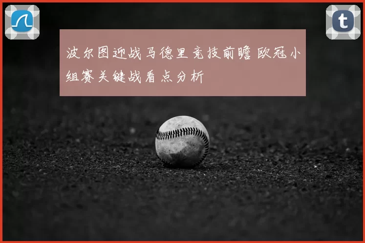 波尔图迎战马德里竞技前瞻 欧冠小组赛关键战看点分析