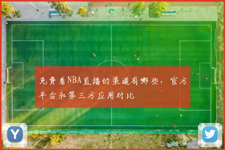 免费看NBA直播的渠道有哪些，官方平台和第三方应用对比