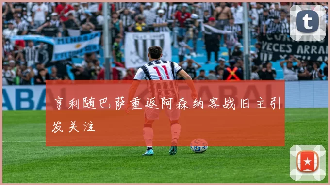 亨利随巴萨重返阿森纳客战旧主引发关注