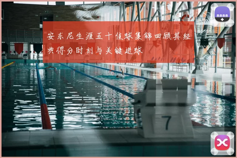 安东尼生涯五十佳球集锦回顾其经典得分时刻与关键进球