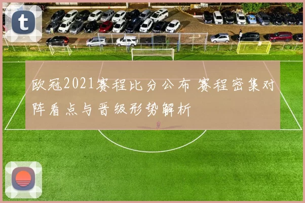 欧冠2021赛程比分公布 赛程密集对阵看点与晋级形势解析