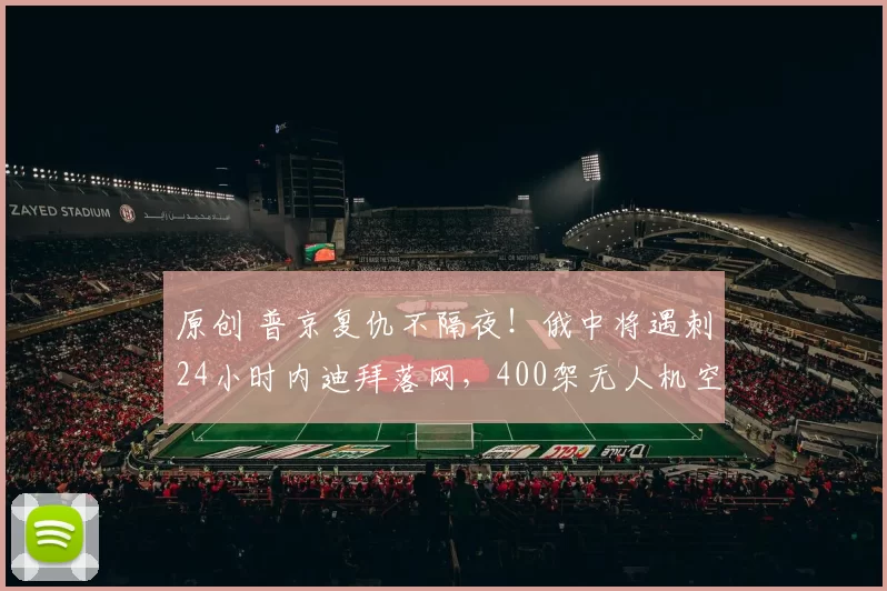 原创 普京复仇不隔夜!俄中将遇刺24小时内迪拜落网,400架无人机空袭报复,欧洲局势一夜变天
