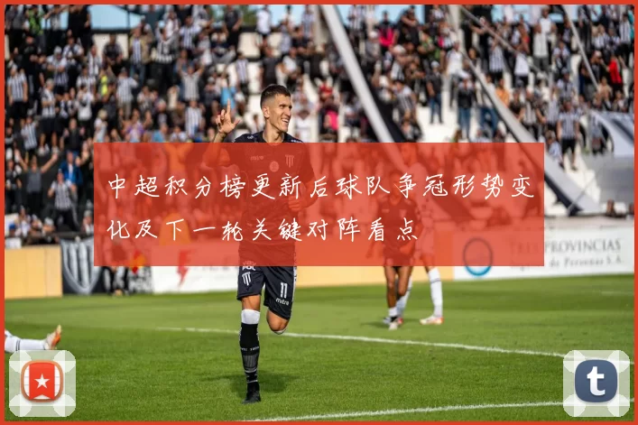 中超积分榜更新后球队争冠形势变化及下一轮关键对阵看点