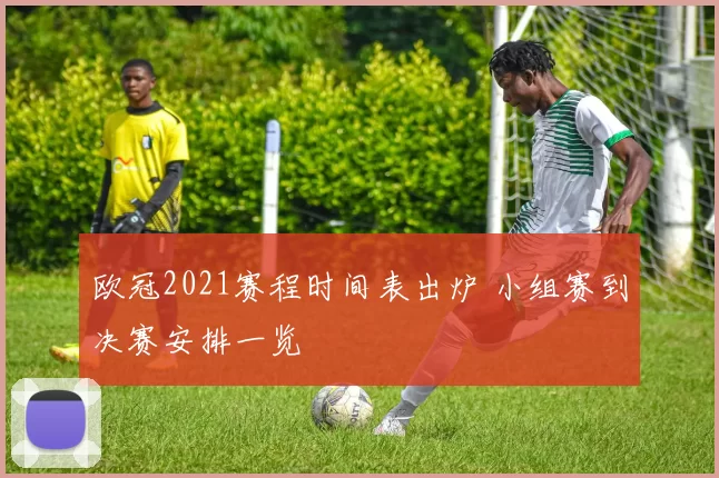 欧冠2021赛程时间表出炉 小组赛到决赛安排一览