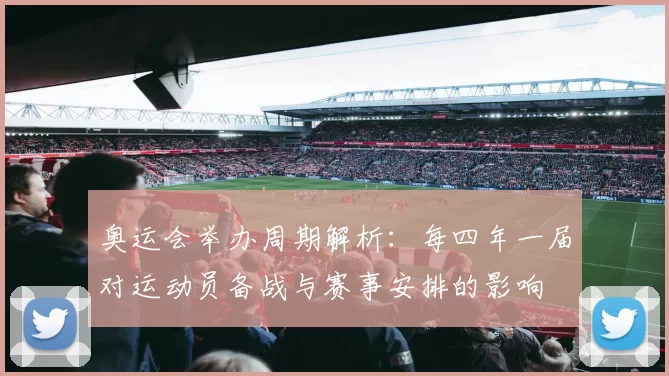 奥运会举办周期解析：每四年一届对运动员备战与赛事安排的影响