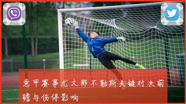 意甲赛事尤文那不勒斯关键对决前瞻与伤停影响