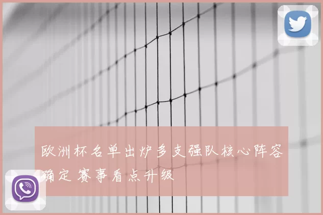 欧洲杯名单出炉多支强队核心阵容确定 赛事看点升级