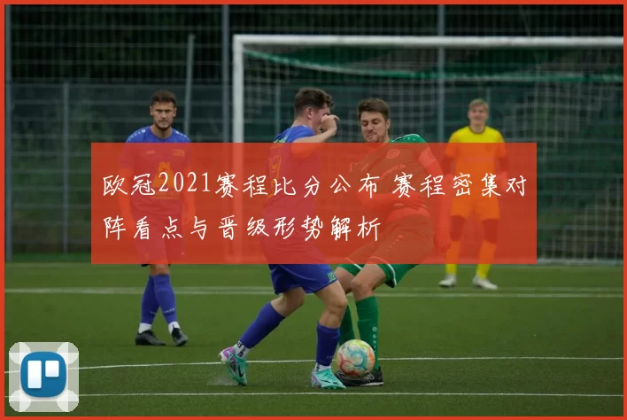 欧冠2021赛程比分公布 赛程密集对阵看点与晋级形势解析
