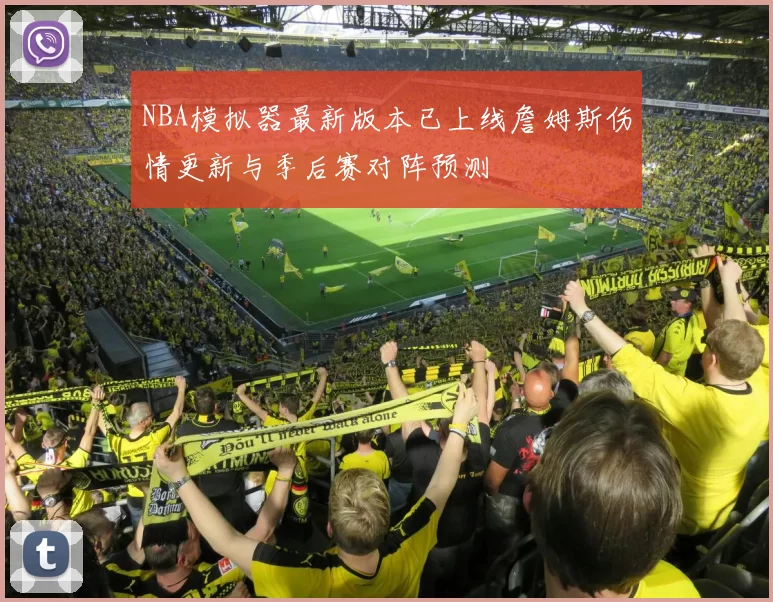 NBA模拟器最新版本已上线詹姆斯伤情更新与季后赛对阵预测