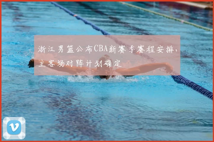 浙江男篮公布CBA新赛季赛程安排，主客场对阵计划确定