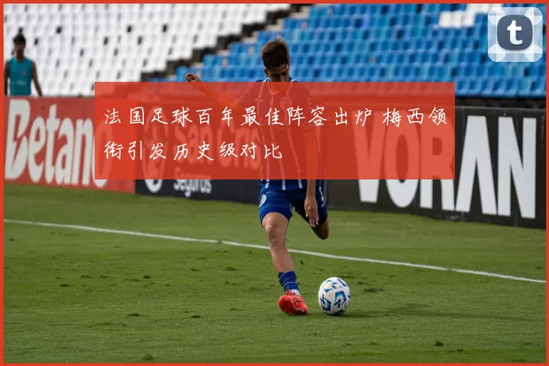 法国足球百年最佳阵容出炉 梅西领衔引发历史级对比