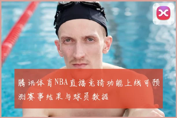 腾讯体育NBA直播竞猜功能上线可预测赛事结果与球员数据