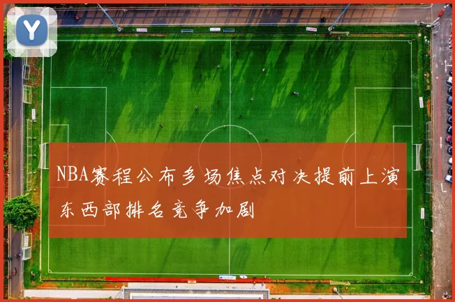 NBA赛程公布多场焦点对决提前上演东西部排名竞争加剧