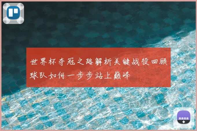 世界杯夺冠之路解析关键战役回顾球队如何一步步站上巅峰